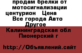 продам брелки от мотосигнализации центурион › Цена ­ 500 - Все города Авто » Другое   . Калининградская обл.,Пионерский г.